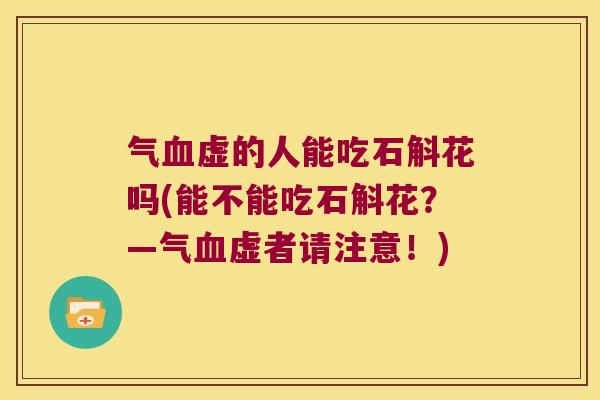 气血虚的人能吃石斛花吗(能不能吃石斛花？—气血虚者请注意！)