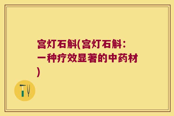 宫灯石斛(宫灯石斛：一种疗效显著的中药材)