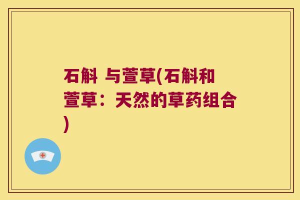 石斛 与萱草(石斛和萱草：天然的草药组合)