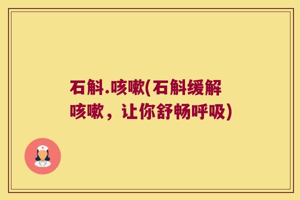 石斛.(石斛缓解，让你舒畅)