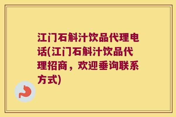 江门石斛汁饮品代理电话(江门石斛汁饮品代理招商，欢迎垂询联系方式)