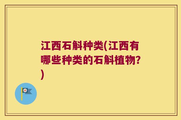 江西石斛种类(江西有哪些种类的石斛植物?) 江西石斛种类(江西有哪些种类的石斛植物?)