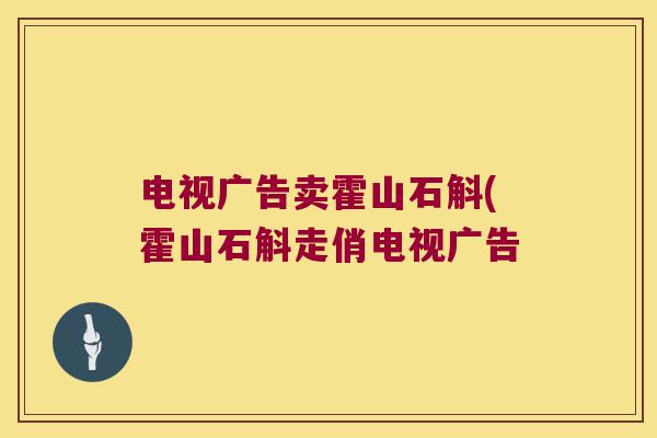 电视广告卖霍山石斛(霍山石斛走俏电视广告