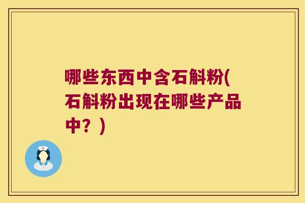 哪些东西中含石斛粉(石斛粉出现在哪些产品中？)