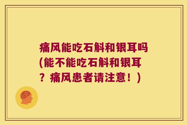 能吃石斛和银耳吗(能不能吃石斛和银耳?患者请注意!) 能吃石斛和银耳吗(能不能吃石斛和银耳?患者请注意!)