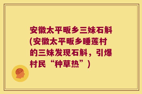 安徽太平畈乡三妹石斛(安徽太平畈乡睡莲村的三妹发现石斛，引爆村民“种草热”)