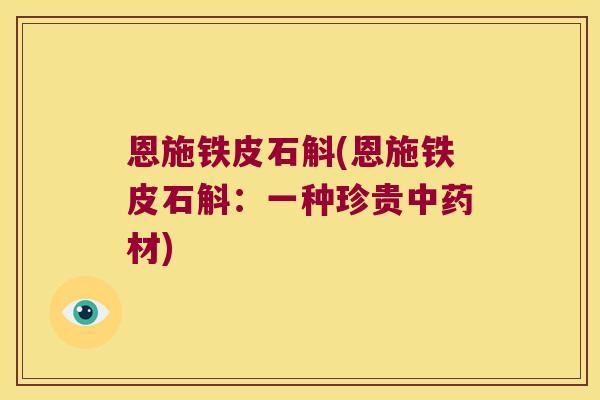 恩施铁皮石斛(恩施铁皮石斛：一种珍贵材)