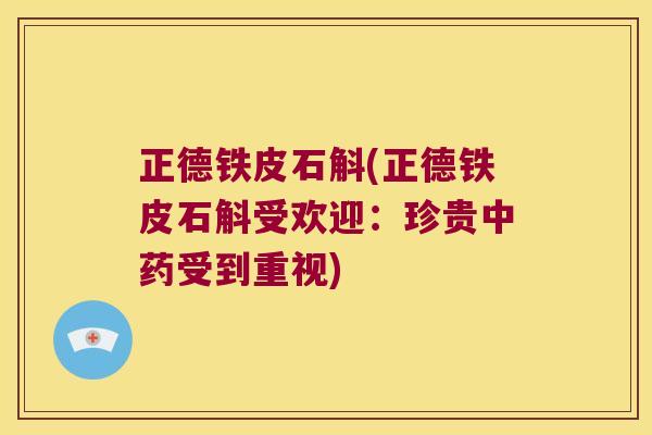 正德铁皮石斛(正德铁皮石斛受欢迎：珍贵中药受到重视)