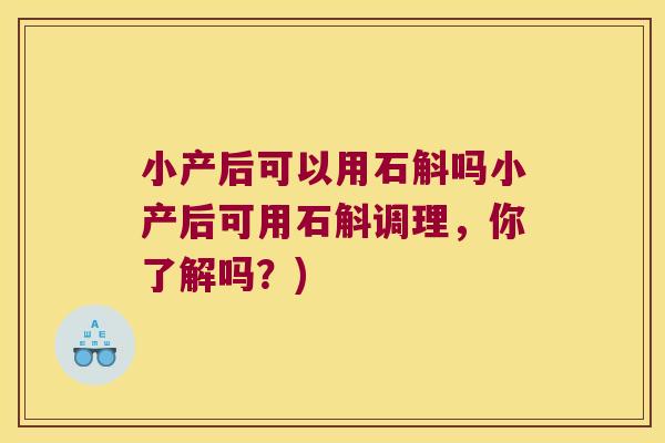 小产后可以用石斛吗小产后可用石斛调理，你了解吗？)