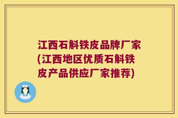 江西石斛铁皮品牌厂家(江西地区优质石斛铁皮产品供应厂家推荐)
