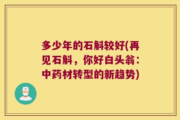 多少年的石斛较好(再见石斛，你好白头翁：中药材转型的新趋势)