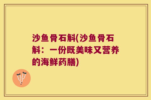 沙鱼骨石斛(沙鱼骨石斛：一份既美味又营养的海鲜药膳)
