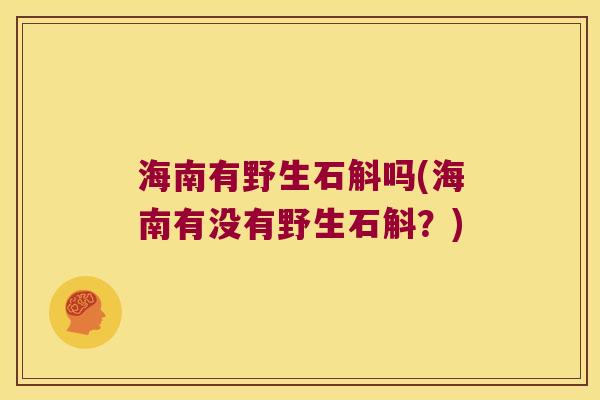 海南有野生石斛吗(海南有没有野生石斛？)