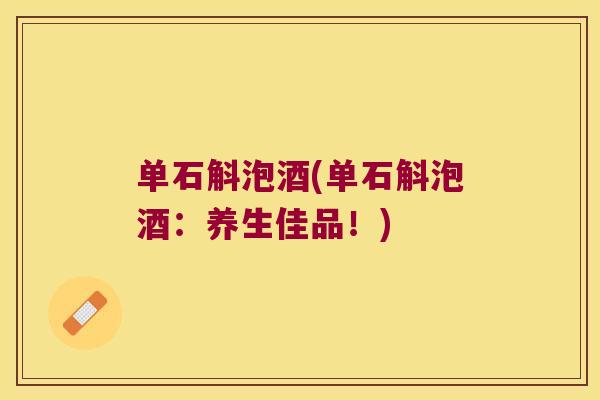 单石斛泡酒(单石斛泡酒：养生佳品！)