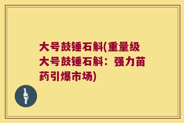 大号鼓锤石斛(重量级大号鼓锤石斛：强力苗药引爆市场)