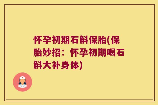 怀孕初期石斛保胎(保胎妙招:怀孕初期喝石斛大补身体) 怀孕初期石斛保胎(保胎妙招:怀孕初期喝石斛大补身体)