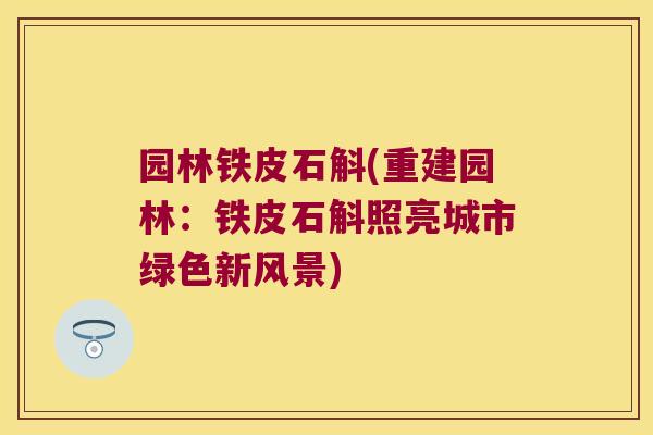 园林铁皮石斛(重建园林:铁皮石斛照亮城市绿色新风景) 园林铁皮石斛(重建园林:铁皮石斛照亮城市绿色新风景)