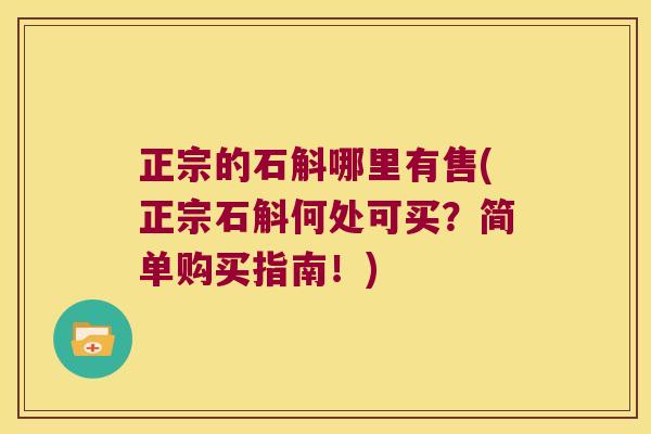 正宗的石斛哪里有售(正宗石斛何处可买？简单购买指南！)