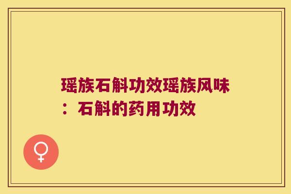 瑶族石斛功效瑶族风味:石斛的药用功效 瑶族石斛功效瑶族风味:石斛的药用功效