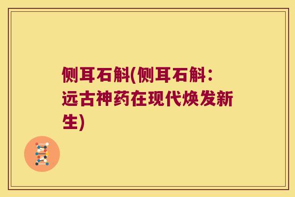 侧耳石斛(侧耳石斛：远古神药在现代焕发新生)