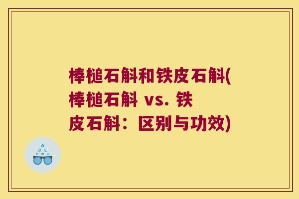 棒槌石斛和铁皮石斛(棒槌石斛 vs. 铁皮石斛：区别与功效)