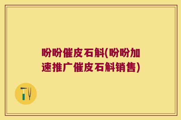 盼盼催皮石斛(盼盼加速推广催皮石斛销售)