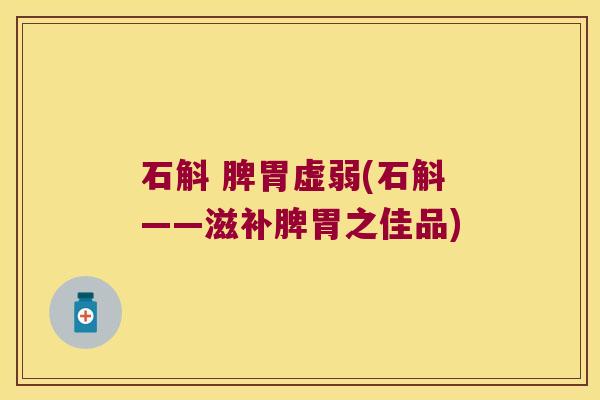 石斛 脾胃虚弱(石斛——滋补脾胃之佳品)