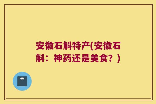 安徽石斛特产(安徽石斛：神药还是美食？)