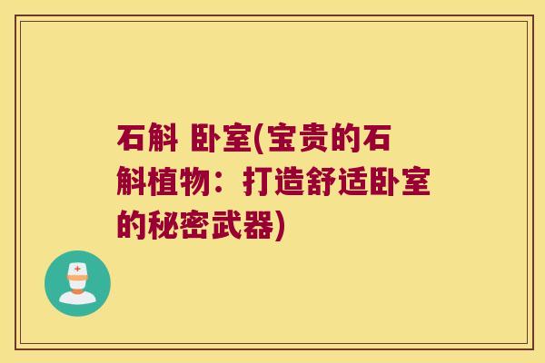 石斛 卧室(宝贵的石斛植物:打造舒适卧室的秘密武器) 石斛 卧室(宝贵的石斛植物:打造舒适卧室的秘密武器)