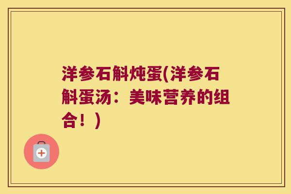 洋参石斛炖蛋(洋参石斛蛋汤:美味营养的组合!) 洋参石斛炖蛋(洋参石斛蛋汤:美味营养的组合!)