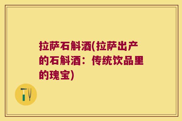 拉萨石斛酒(拉萨出产的石斛酒：传统饮品里的瑰宝)