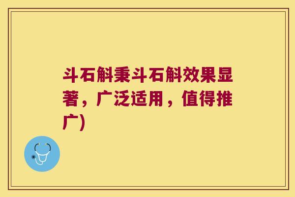 斗石斛秉斗石斛效果显著，广泛适用，值得推广)