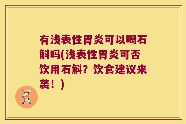 有浅表性胃炎可以喝石斛吗(浅表性胃炎可否饮用石斛？饮食建议来袭！)