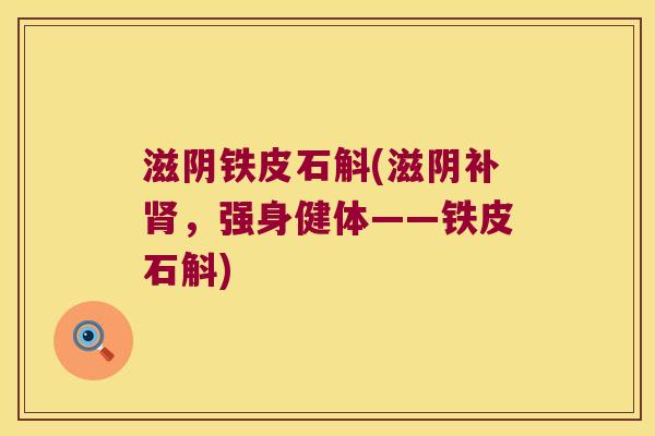 滋阴铁皮石斛(滋阴补肾，强身健体——铁皮石斛)
