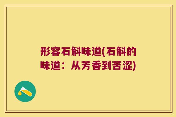 形容石斛味道(石斛的味道：从芳香到苦涩)