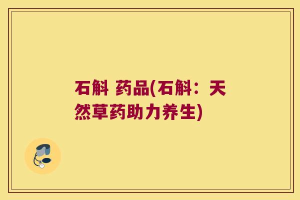 石斛 药品(石斛：天然草药助力养生)