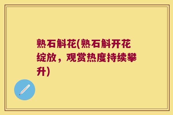 熟石斛花(熟石斛开花绽放，观赏热度持续攀升)