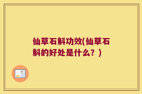 仙草石斛功效(仙草石斛的好处是什么？)