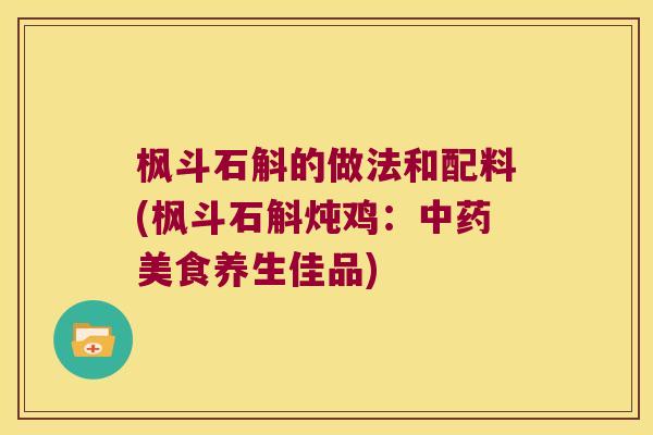 枫斗石斛的做法和配料(枫斗石斛炖鸡：中药美食养生佳品)