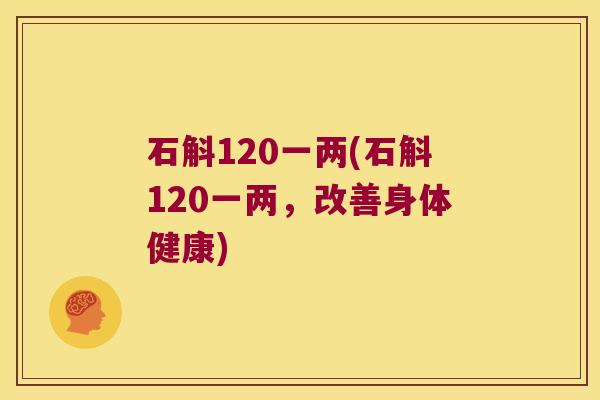 石斛120一两(石斛120一两,改善身体健康) 石斛120一两(石斛120一两,改善身体健康)