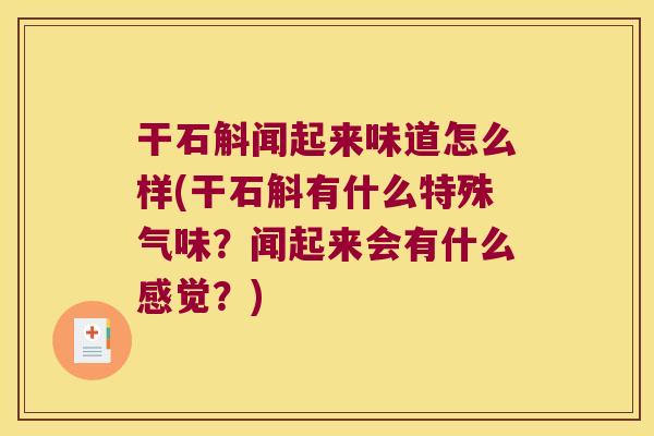 干石斛闻起来味道怎么样(干石斛有什么特殊气味？闻起来会有什么感觉？)