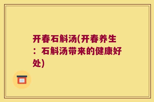 开春石斛汤(开春养生：石斛汤带来的健康好处)
