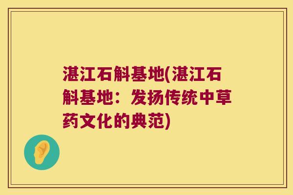 湛江石斛基地(湛江石斛基地:发扬传统中草药文化的典范) 湛江石斛基地(湛江石斛基地:发扬传统中草药文化的典范)