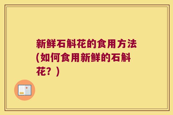 新鲜石斛花的食用方法(如何食用新鲜的石斛花？)