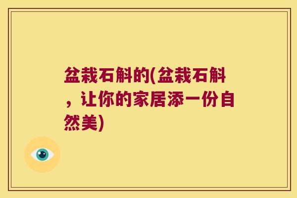盆栽石斛的(盆栽石斛，让你的家居添一份自然美)