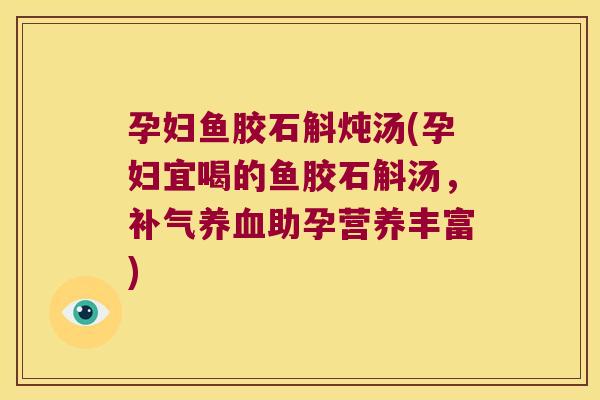 孕妇鱼胶石斛炖汤(孕妇宜喝的鱼胶石斛汤，补气养血助孕营养丰富)