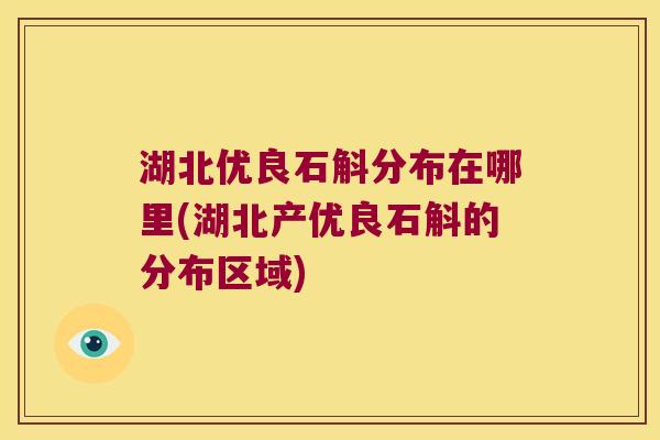 湖北优良石斛分布在哪里(湖北产优良石斛的分布区域)