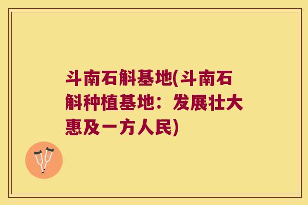斗南石斛基地(斗南石斛种植基地：发展壮大惠及一方人民)