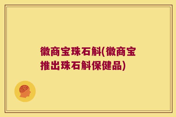 徽商宝珠石斛(徽商宝推出珠石斛保健品)