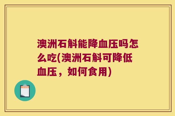 澳洲石斛能降血压吗怎么吃(澳洲石斛可降低血压，如何食用)